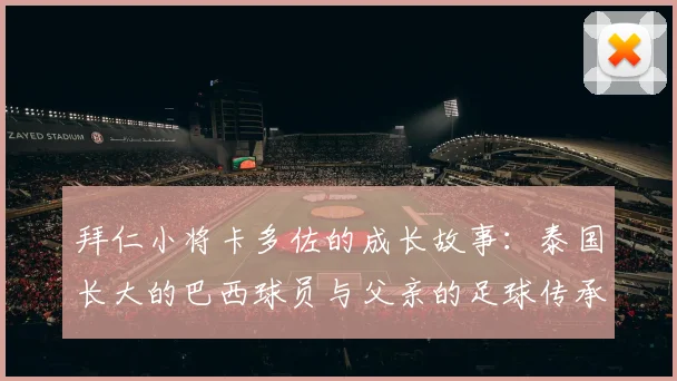 拜仁小将卡多佐的成长故事：泰国长大的巴西球员与父亲的足球传承