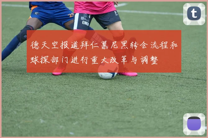 德天空报道拜仁慕尼黑转会流程和球探部门进行重大改革与调整