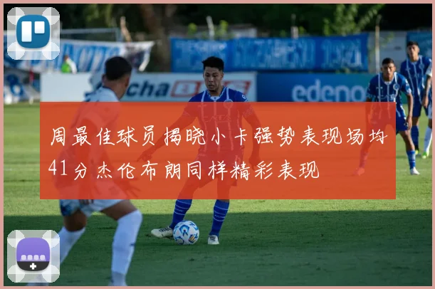 周最佳球员揭晓小卡强势表现场均41分杰伦布朗同样精彩表现