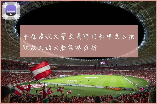 平森建议火箭交易阿门和申京以换取欧文的大胆策略分析