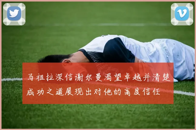 马祖拉深信谢尔曼渴望卓越并清楚成功之道展现出对他的高度信任