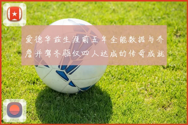 爱德华兹生涯前五年全能数据与乔詹并驾齐驱仅四人达成的传奇成就