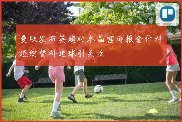 曼联发布英超对水晶宫海报舍什科连续替补进球引关注