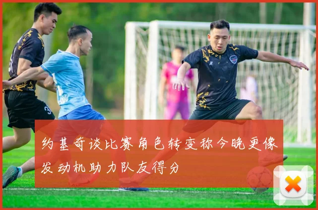 约基奇谈比赛角色转变称今晚更像发动机助力队友得分