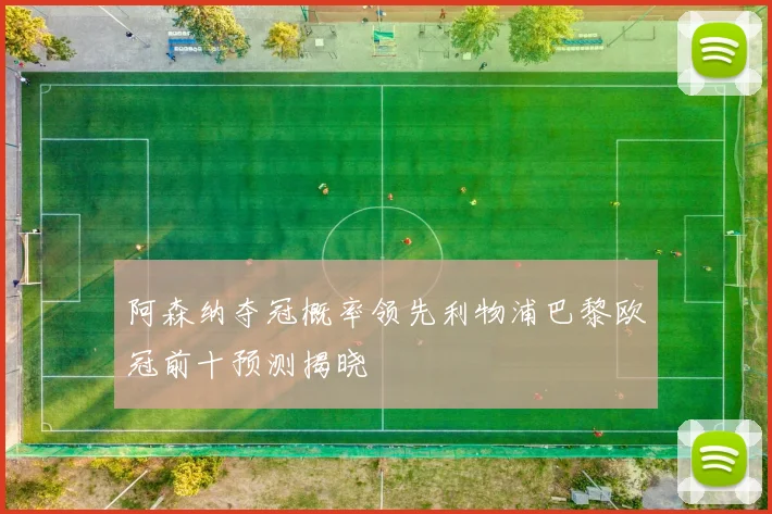 阿森纳夺冠概率领先利物浦巴黎欧冠前十预测揭晓