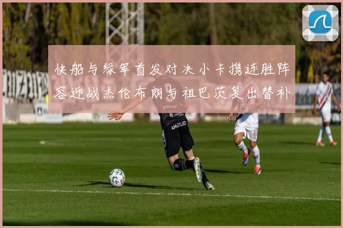 快船与绿军首发对决小卡携连胜阵容迎战杰伦布朗与祖巴茨复出替补阵容