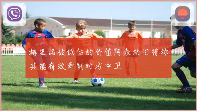梅里诺被低估的价值阿森纳旧将称其能有效牵制对方中卫