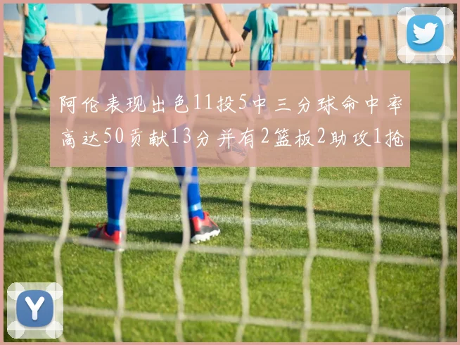 阿伦表现出色11投5中三分球命中率高达50贡献13分并有2篮板2助攻1抢断1盖帽