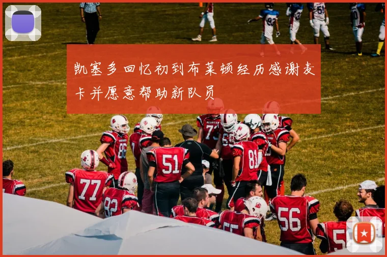 凯塞多回忆初到布莱顿经历感谢麦卡并愿意帮助新队员