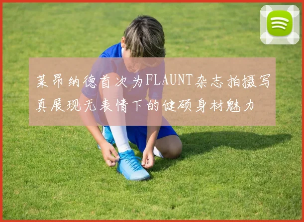 莱昂纳德首次为FLAUNT杂志拍摄写真展现无表情下的健硕身材魅力