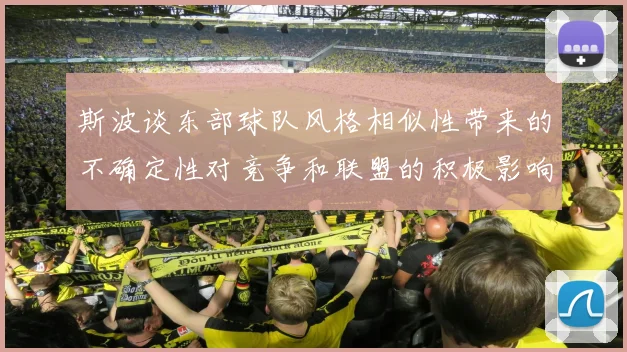 斯波谈东部球队风格相似性带来的不确定性对竞争和联盟的积极影响