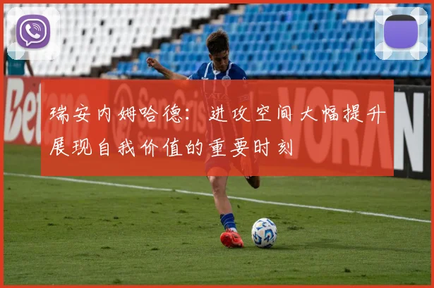 瑞安内姆哈德：进攻空间大幅提升展现自我价值的重要时刻