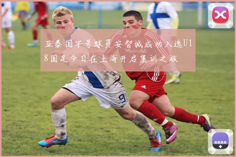 亚泰国字号球员安智诚成功入选U18国足今日在上海开启集训之旅