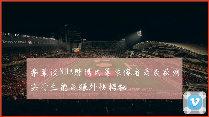 弗莱谈NBA赌博内幕录像者是否获利实习生能否赚外快揭秘